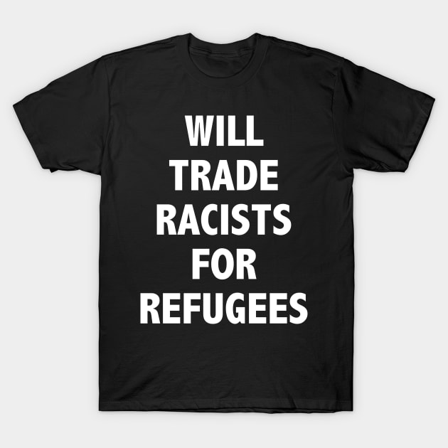 WILL TRADE RACISTS FOR REFUGEES T-Shirt by JustSomeThings